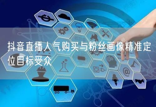 抖音直播人气购买与粉丝画像精准定位目标受众
