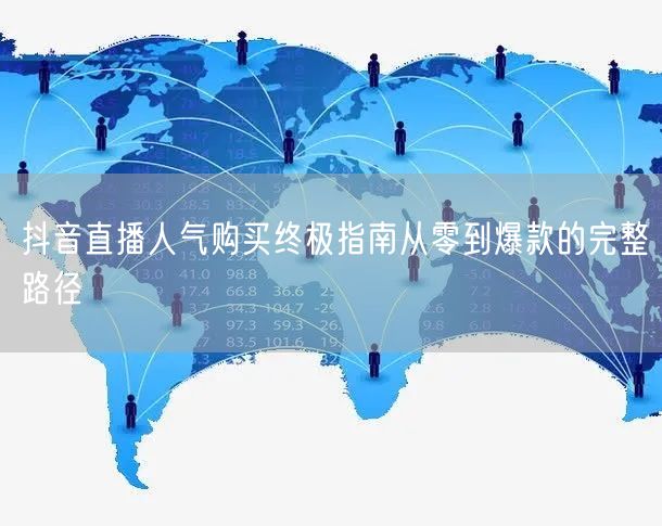 抖音直播人气购买终极指南从零到爆款的完整路径