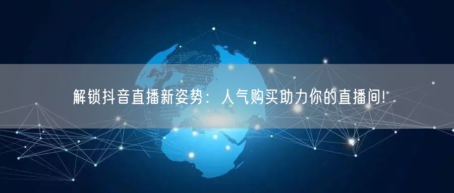解锁抖音直播新姿势：人气购买助力你的直播间!