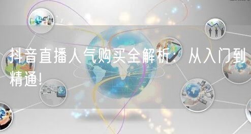 抖音直播人气购买全解析：从入门到精通!