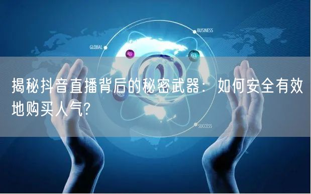 揭秘抖音直播背后的秘密武器：如何安全有效地购买人气?