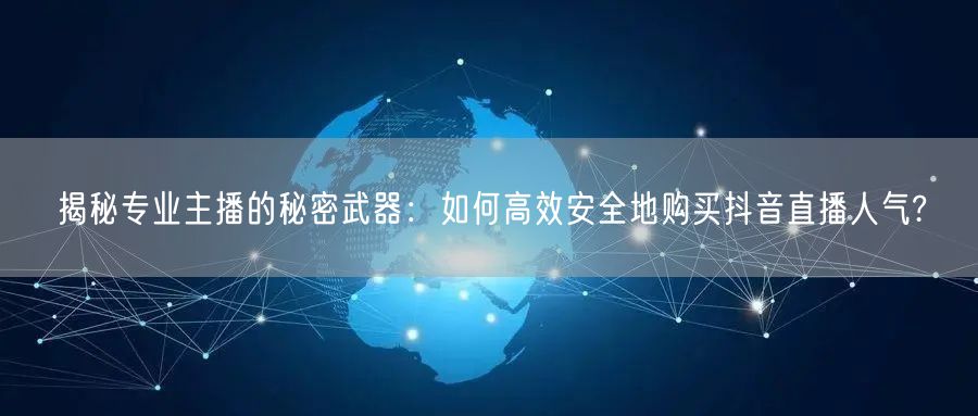 揭秘专业主播的秘密武器：如何高效安全地购买抖音直播人气?