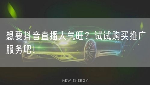 想要抖音直播人气旺？试试购买推广服务吧！