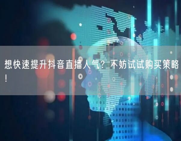 想快速提升抖音直播人气？不妨试试购买策略！