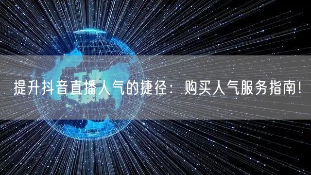 提升抖音直播人气的捷径：购买人气服务指南！