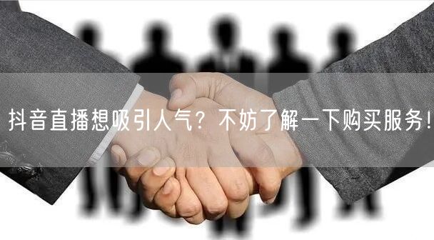 抖音直播想吸引人气？不妨了解一下购买服务！