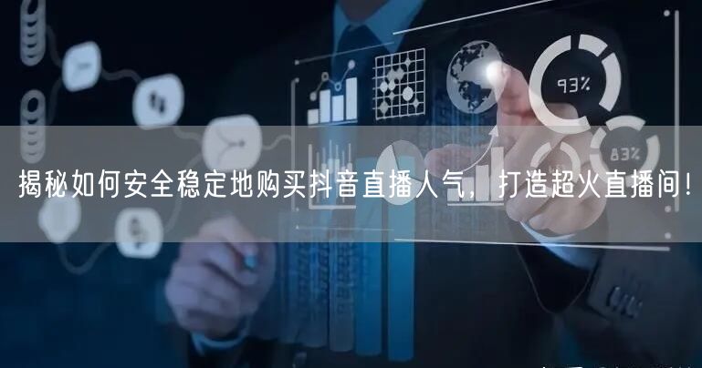 揭秘如何安全稳定地购买抖音直播人气，打造超火直播间！