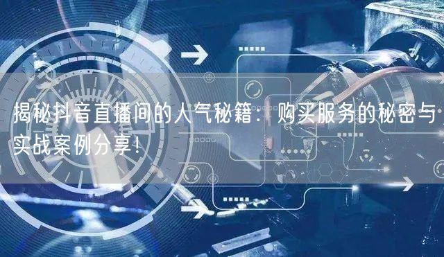 揭秘抖音直播间的人气秘籍：购买服务的秘密与实战案例分享！