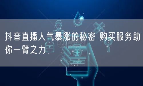 抖音直播人气暴涨的秘密 购买服务助你一臂之力