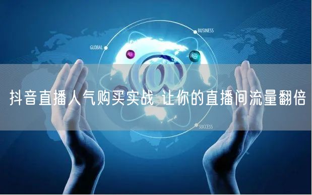 抖音直播人气购买实战 让你的直播间流量翻倍