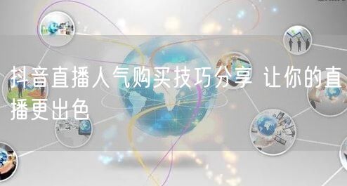 抖音直播人气购买技巧分享 让你的直播更出色
