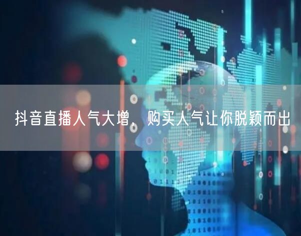 抖音直播人气大增，购买人气让你脱颖而出