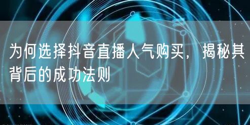 为何选择抖音直播人气购买，揭秘其背后的成功法则