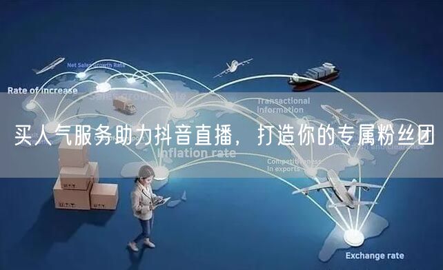 买人气服务助力抖音直播，打造你的专属粉丝团