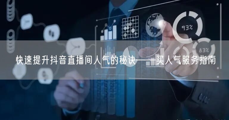 快速提升抖音直播间人气的秘诀——买人气服务指南