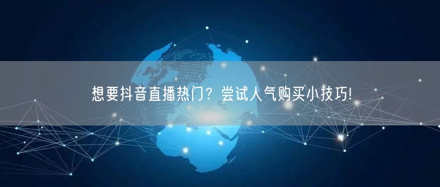 想要抖音直播热门？尝试人气购买小技巧!