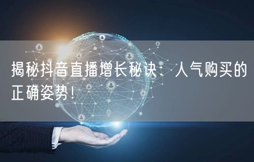 揭秘抖音直播增长秘诀：人气购买的正确姿势！