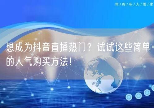 想成为抖音直播热门？试试这些简单的人气购买方法！