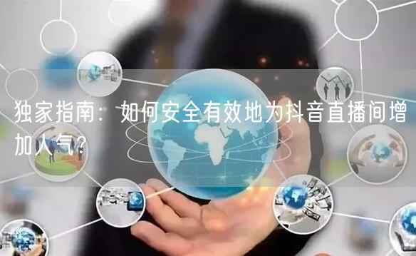 独家指南：如何安全有效地为抖音直播间增加人气？