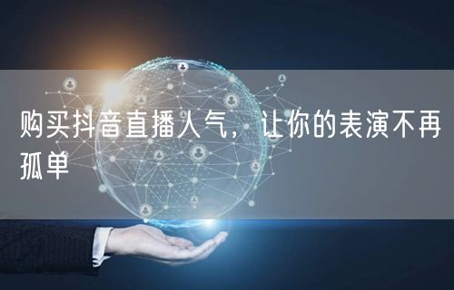 购买抖音直播人气,让你的表演不再孤单