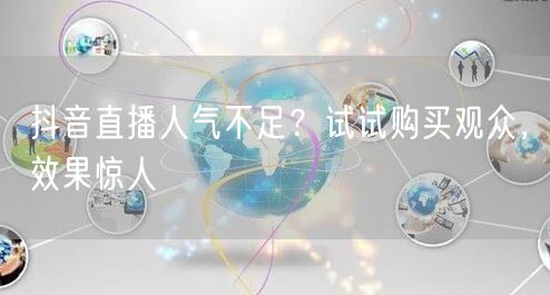 抖音直播人气不足?试试购买观众,效果惊人