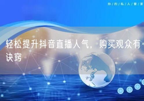 轻松提升抖音直播人气,购买观众有诀窍