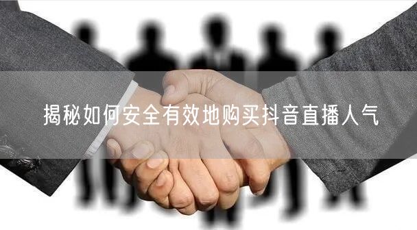 揭秘如何安全有效地购买抖音直播人气