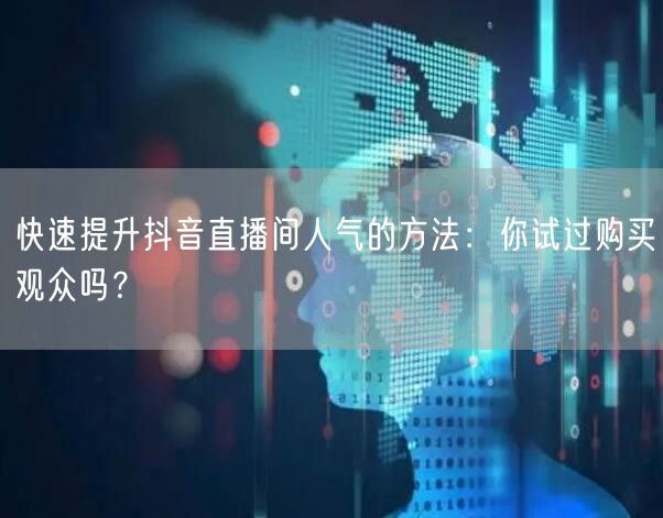 快速提升抖音直播间人气的方法:你试过购买观众吗?
