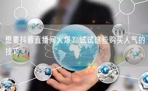 想要抖音直播间火爆?试试这些购买人气的技巧