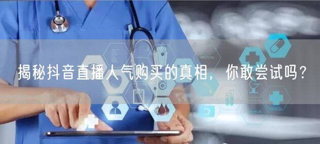 揭秘抖音直播人气购买的真相,你敢尝试吗?