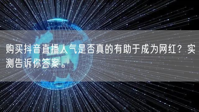 购买抖音直播人气是否真的有助于成为网红?实测告诉你答案。