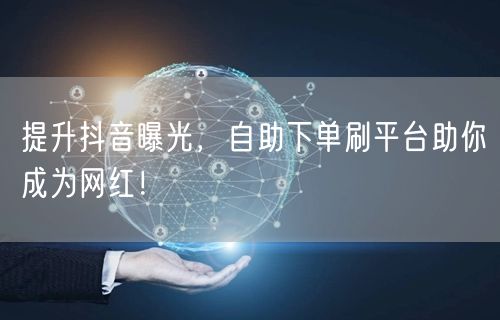 提升抖音曝光,自助下单刷平台助你成为网红!