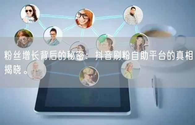 粉丝增长背后的秘密：抖音刷粉自助平台的真相揭晓。