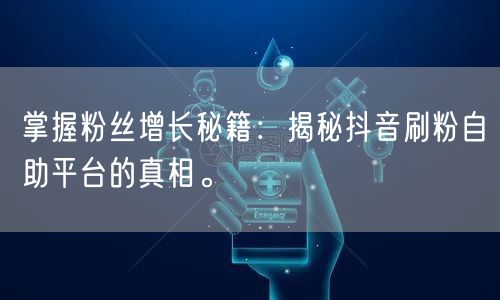掌握粉丝增长秘籍:揭秘抖音刷粉自助平台的真相。