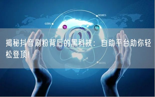 揭秘抖音刷粉背后的黑科技:自助平台助你轻松登顶!