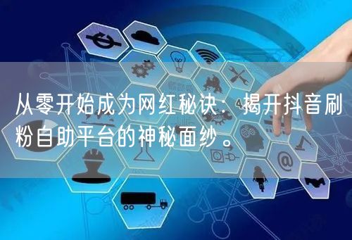 从零开始成为网红秘诀:揭开抖音刷粉自助平台的神秘面纱。