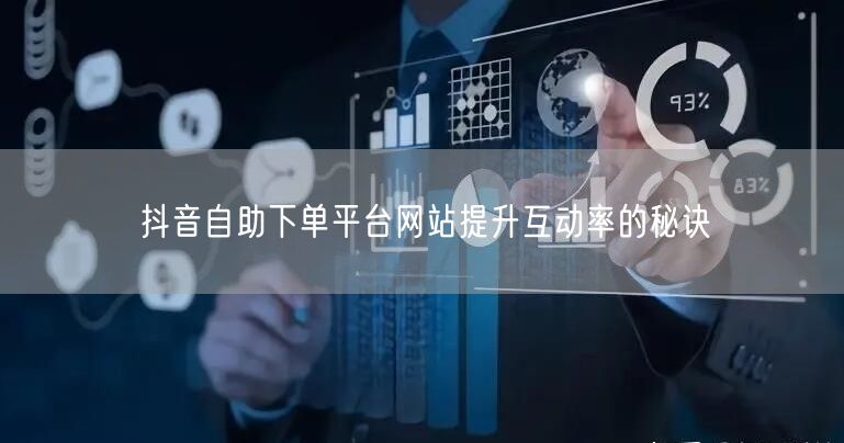 抖音自助下单平台网站提升互动率的秘诀