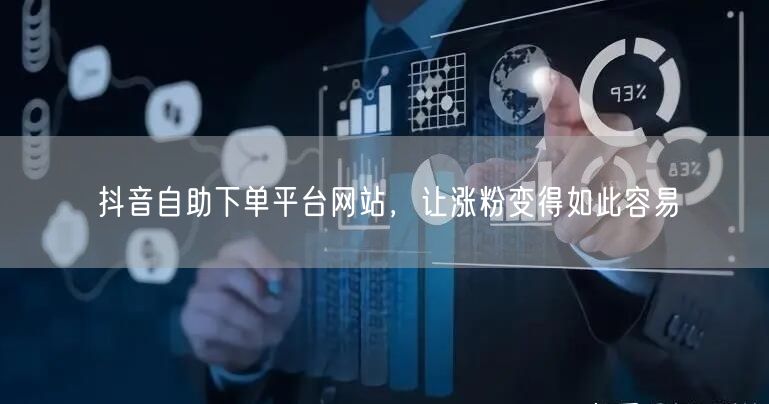 抖音自助下单平台网站，让涨粉变得如此容易