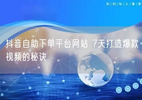 抖音自助下单平台网站 7天打造爆款视频的秘诀