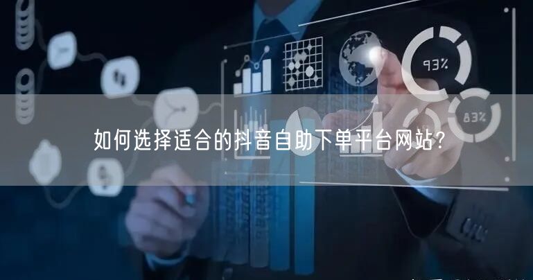 如何选择适合的抖音自助下单平台网站？