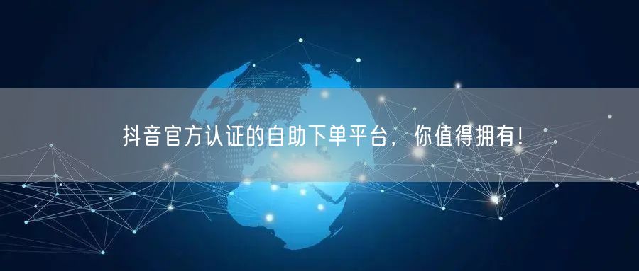 抖音官方认证的自助下单平台，你值得拥有！