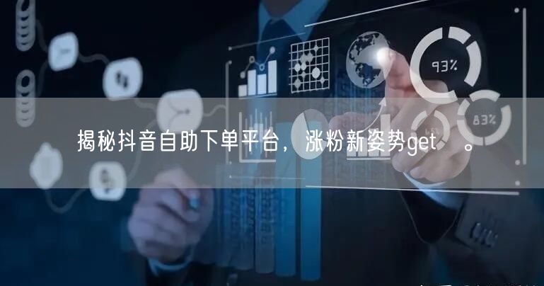 揭秘抖音自助下单平台，涨粉新姿势get√。