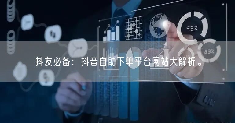 抖友必备：抖音自助下单平台网站大解析。