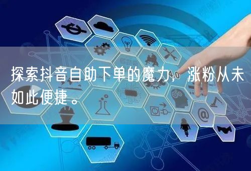 探索抖音自助下单的魔力，涨粉从未如此便捷。