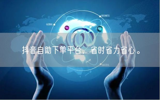 抖音自助下单平台，省时省力省心。