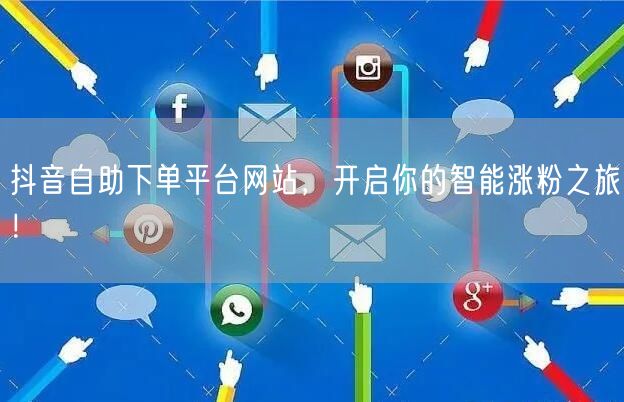 抖音自助下单平台网站,开启你的智能涨粉之旅!