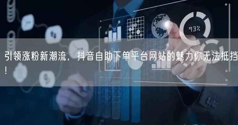 引领涨粉新潮流,抖音自助下单平台网站的魅力你无法抵挡!