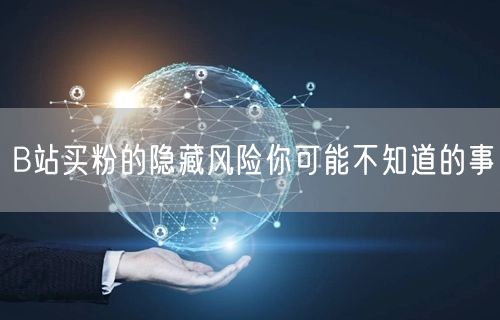 B站买粉的隐藏风险你可能不知道的事