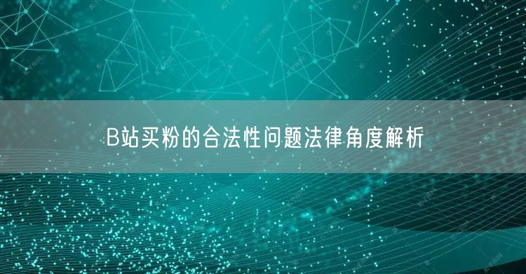 B站买粉的合法性问题法律角度解析