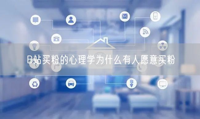 B站买粉的心理学为什么有人愿意买粉